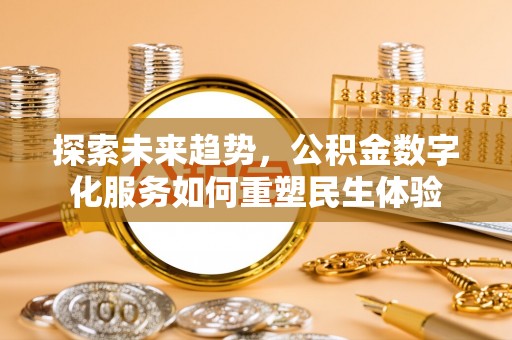 九龙探索未来趋势，公积金数字化服务如何重塑民生体验