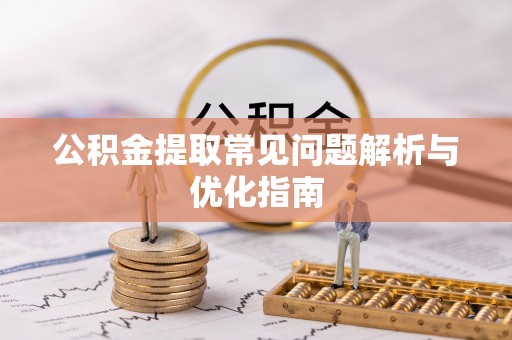 九龙公积金提取常见问题解析与优化指南
