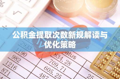 九龙公积金提取次数新规解读与优化策略