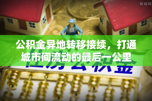 九龙公积金异地转移接续，打通城市间流动的最后一公里
