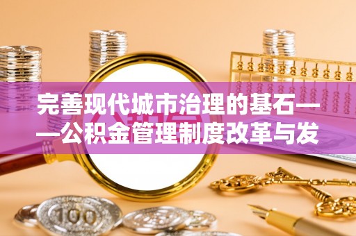 九龙完善现代城市治理的基石——公积金管理制度改革与发展