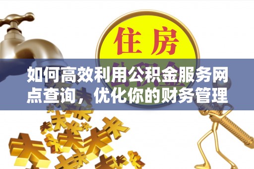 九龙如何高效利用公积金服务网点查询，优化你的财务管理