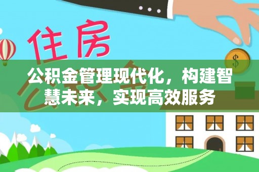 九龙公积金管理现代化，构建智慧未来，实现高效服务