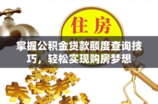九龙掌握公积金贷款额度查询技巧，轻松实现购房梦想