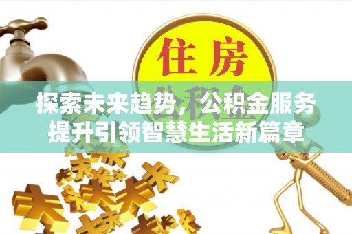九龙探索未来趋势，公积金服务提升引领智慧生活新篇章