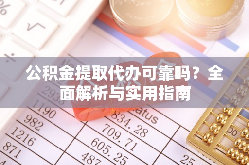 九龙公积金提取代办可靠吗？全面解析与实用指南