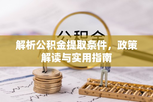 九龙解析公积金提取条件，政策解读与实用指南