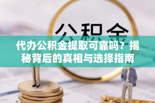 九龙代办公积金提取可靠吗？揭秘背后的真相与选择指南