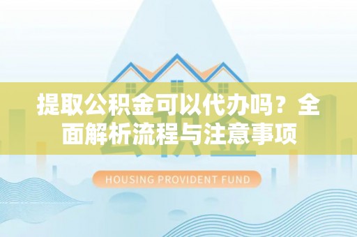 九龙提取公积金可以代办吗？全面解析流程与注意事项