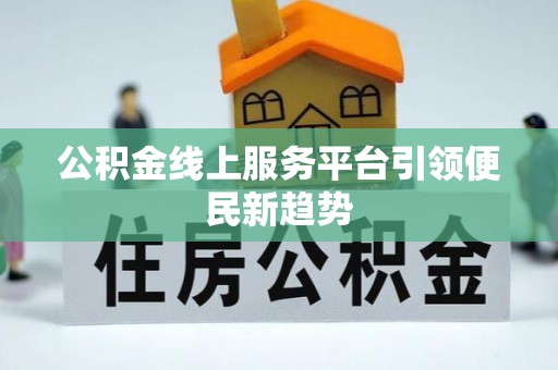 九龙公积金线上服务平台引领便民新趋势