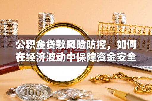 九龙公积金贷款风险防控，如何在经济波动中保障资金安全