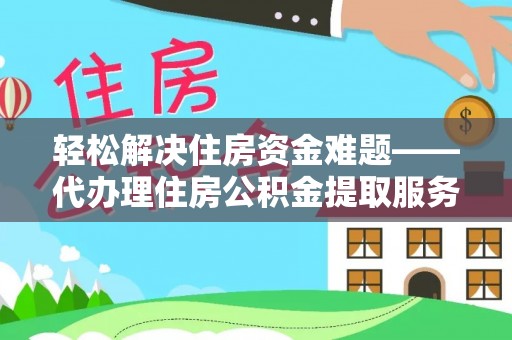 九龙轻松解决住房资金难题——代办理住房公积金提取服务详解
