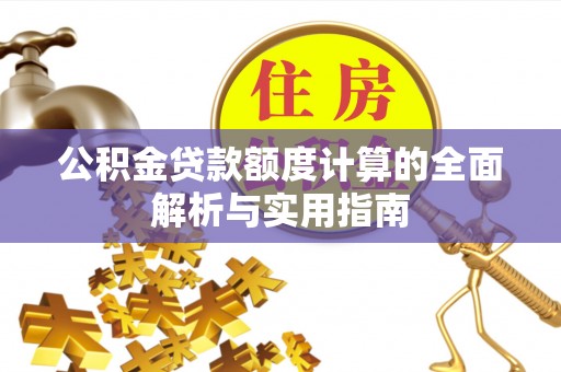 九龙公积金贷款额度计算的全面解析与实用指南