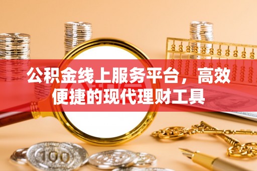 九龙公积金线上服务平台，高效便捷的现代理财工具