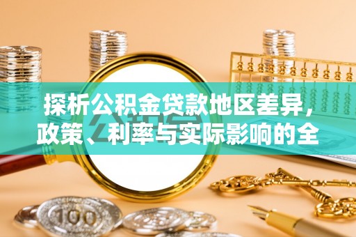 九龙探析公积金贷款地区差异，政策、利率与实际影响的全面解读