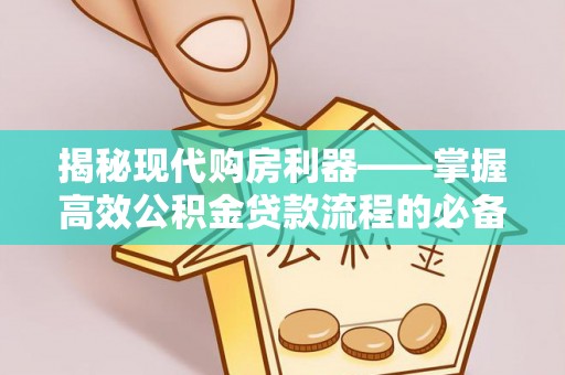 九龙揭秘现代购房利器——掌握高效公积金贷款流程的必备指南