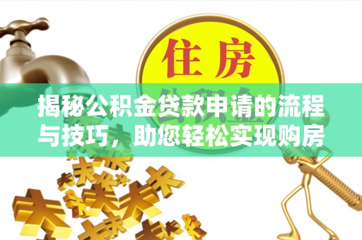 九龙揭秘公积金贷款申请的流程与技巧，助您轻松实现购房梦