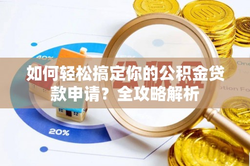 九龙如何轻松搞定你的公积金贷款申请？全攻略解析