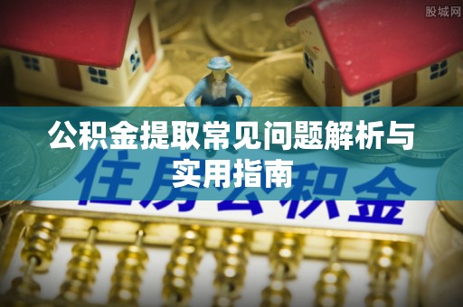 九龙公积金提取常见问题解析与实用指南