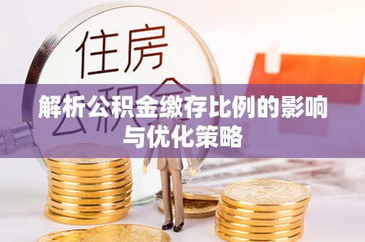 九龙解析公积金缴存比例的影响与优化策略