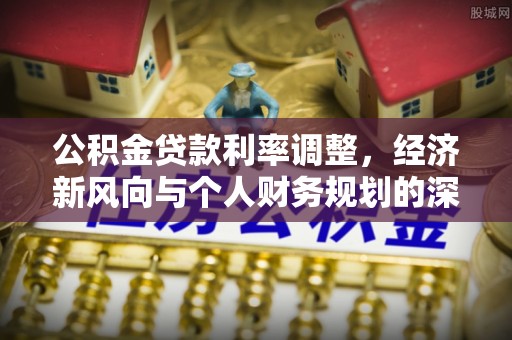 九龙公积金贷款利率调整，经济新风向与个人财务规划的深远影响