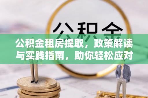 九龙公积金租房提取，政策解读与实践指南，助你轻松应对住房难题
