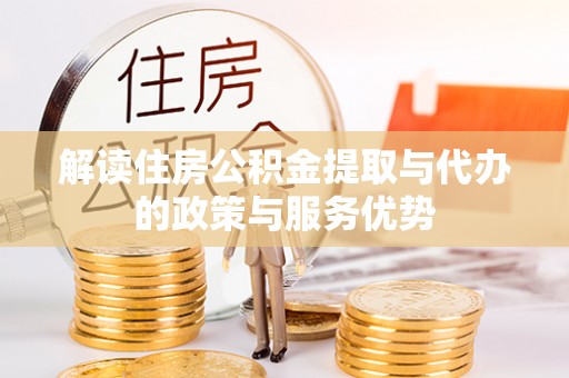 九龙解读住房公积金提取与代办的政策与服务优势