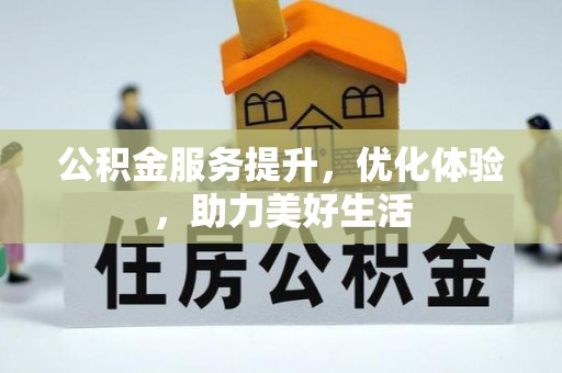 九龙公积金服务提升，优化体验，助力美好生活