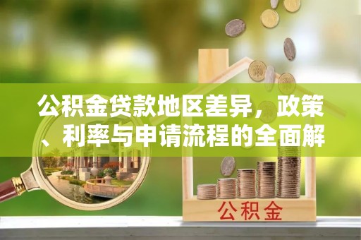 九龙公积金贷款地区差异，政策、利率与申请流程的全面解析