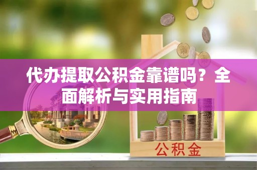 九龙代办提取公积金靠谱吗？全面解析与实用指南