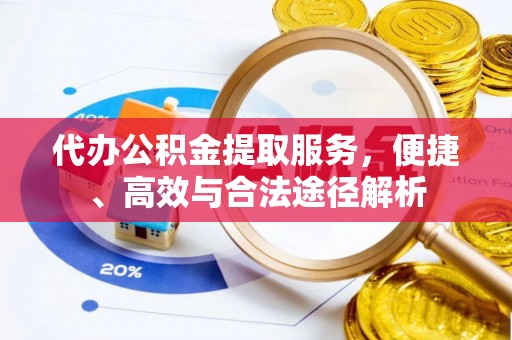 九龙代办公积金提取服务，便捷、高效与合法途径解析