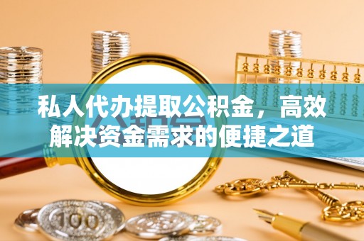 九龙私人代办提取公积金，高效解决资金需求的便捷之道
