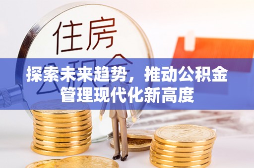 九龙探索未来趋势，推动公积金管理现代化新高度
