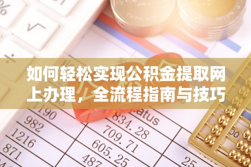 九龙如何轻松实现公积金提取网上办理，全流程指南与技巧
