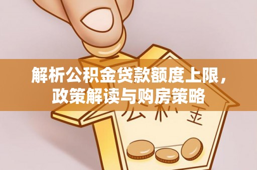 九龙解析公积金贷款额度上限，政策解读与购房策略