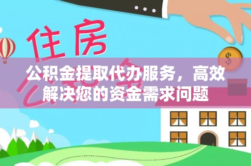 九龙公积金提取代办服务，高效解决您的资金需求问题