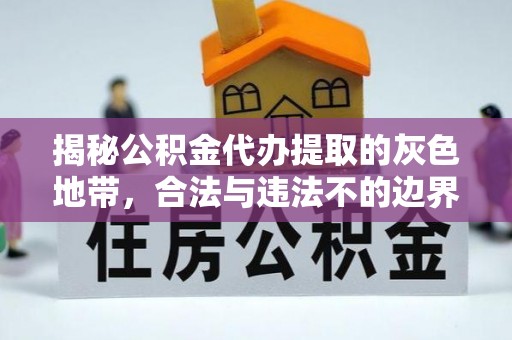 九龙揭秘公积金代办提取的灰色地带，合法与违法不的边界