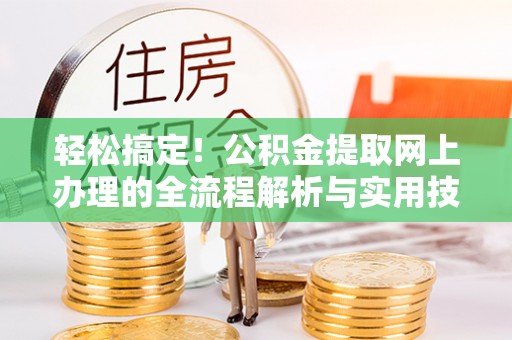 九龙轻松搞定！公积金提取网上办理的全流程解析与实用技巧