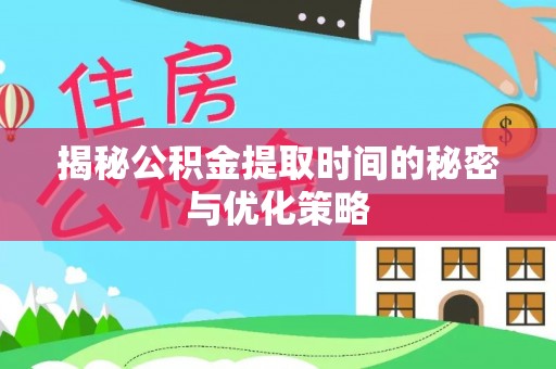 九龙揭秘公积金提取时间的秘密与优化策略
