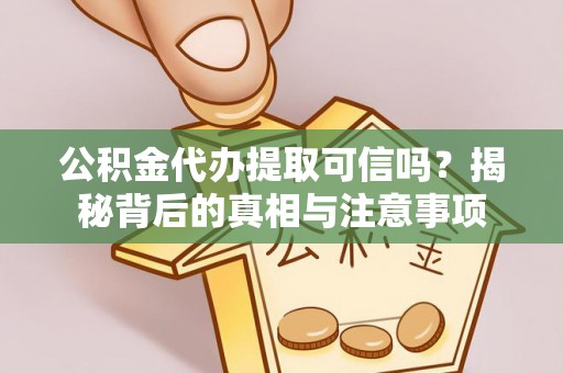 九龙公积金代办提取可信吗？揭秘背后的真相与注意事项