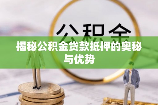 九龙揭秘公积金贷款抵押的奥秘与优势