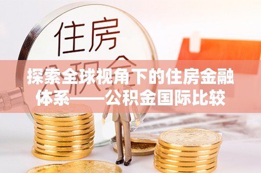 九龙探索全球视角下的住房金融体系——公积金国际比较