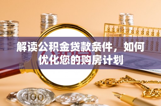 九龙解读公积金贷款条件，如何优化您的购房计划