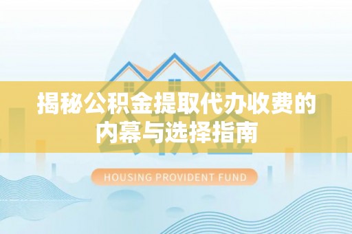 九龙揭秘公积金提取代办收费的内幕与选择指南