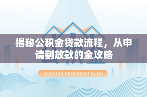 九龙揭秘公积金贷款流程，从申请到放款的全攻略