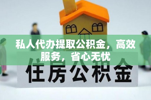 九龙私人代办提取公积金，高效服务，省心无忧