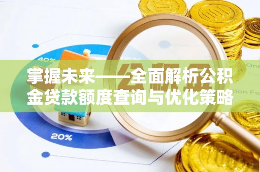 九龙掌握未来——全面解析公积金贷款额度查询与优化策略