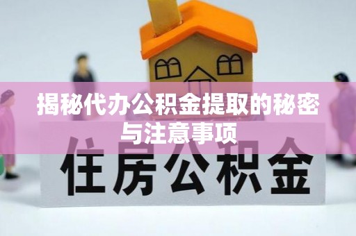 九龙揭秘代办公积金提取的秘密与注意事项