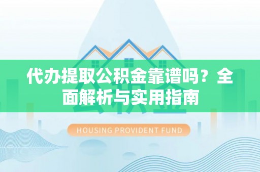 九龙代办提取公积金靠谱吗？全面解析与实用指南