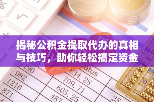 九龙揭秘公积金提取代办的真相与技巧，助你轻松搞定资金问题
